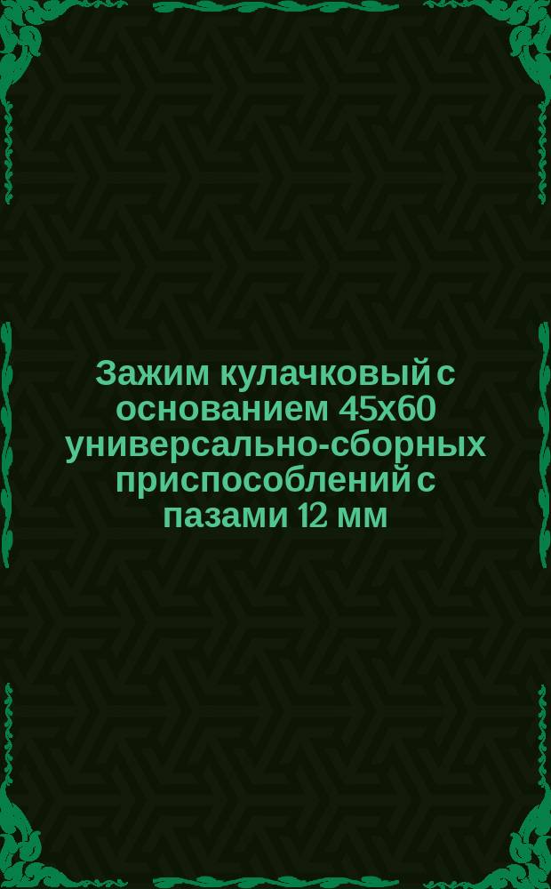 Зажим кулачковый с основанием 45х60 универсально-сборных приспособлений с пазами 12 мм. Конструкция и размеры