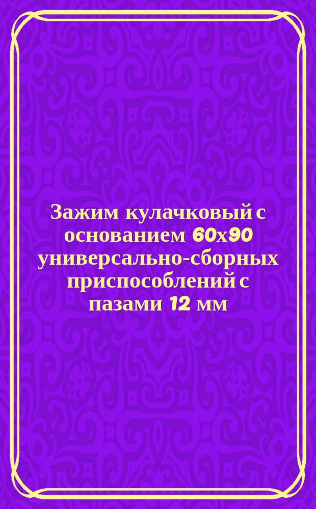 Зажим кулачковый с основанием 60х90 универсально-сборных приспособлений с пазами 12 мм. Конструкция и размеры