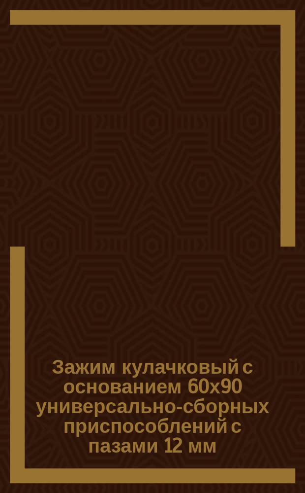 Зажим кулачковый с основанием 60х90 универсально-сборных приспособлений с пазами 12 мм. Конструкция и размеры