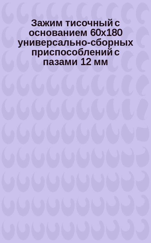 Зажим тисочный с основанием 60х180 универсально-сборных приспособлений с пазами 12 мм. Конструкция и размеры