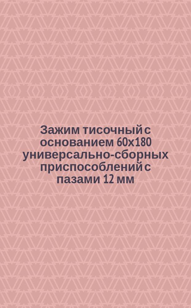 Зажим тисочный с основанием 60х180 универсально-сборных приспособлений с пазами 12 мм. Конструкция и размеры