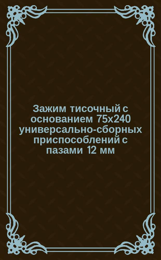 Зажим тисочный с основанием 75х240 универсально-сборных приспособлений с пазами 12 мм. Конструкция и размеры
