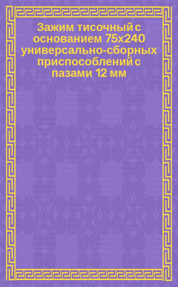 Зажим тисочный с основанием 75х240 универсально-сборных приспособлений с пазами 12 мм. Конструкция и размеры