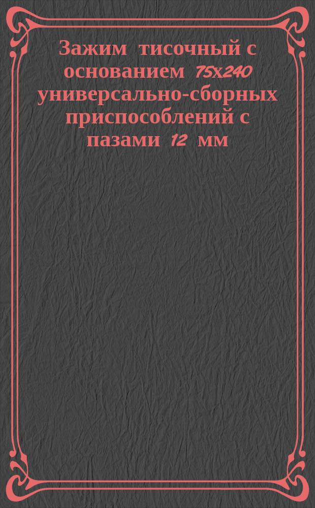 Зажим тисочный с основанием 75х240 универсально-сборных приспособлений с пазами 12 мм. Конструкция и размеры