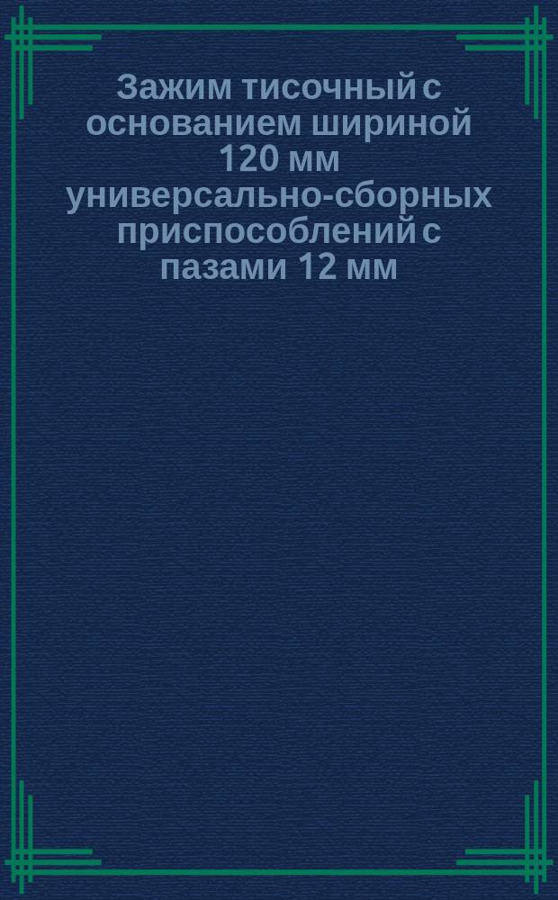 Зажим тисочный с основанием шириной 120 мм универсально-сборных приспособлений с пазами 12 мм. Конструкция и размеры