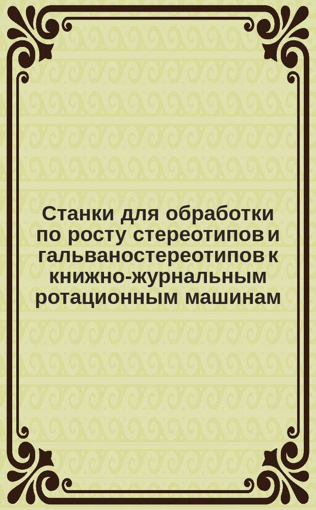 Станки для обработки по росту стереотипов и гальваностереотипов к книжно-журнальным ротационным машинам