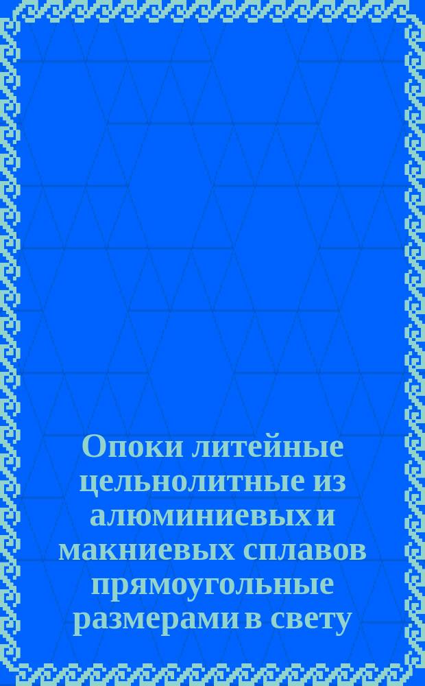 Опоки литейные цельнолитные из алюминиевых и макниевых сплавов прямоугольные размерами в свету: длиной от 600 до 800 мм, шириной 500; 600 мм, высотой от 125 до 200 мм. Конструкция и размеры