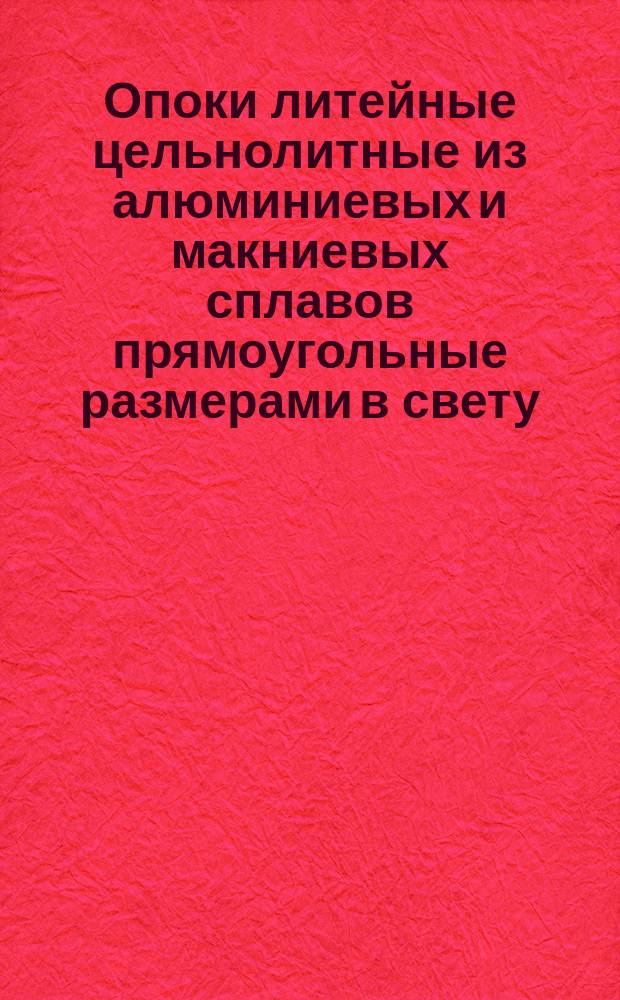 Опоки литейные цельнолитные из алюминиевых и макниевых сплавов прямоугольные размерами в свету: длиной от 600 до 800 мм, шириной 500; 600 мм, высотой от 125 до 200 мм. Конструкция и размеры