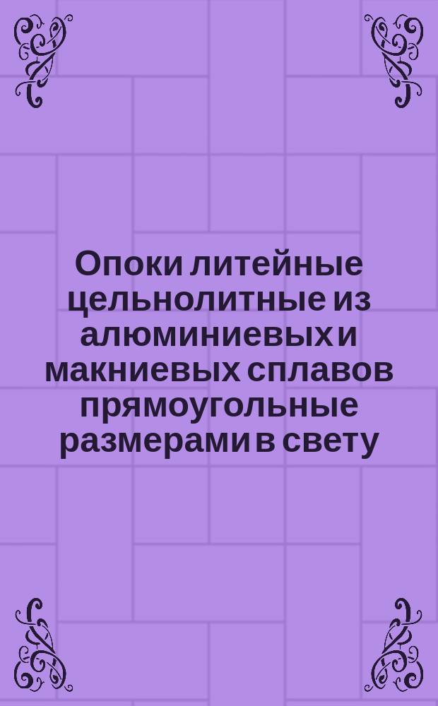 Опоки литейные цельнолитные из алюминиевых и макниевых сплавов прямоугольные размерами в свету: длиной от 600 до 800 мм, шириной 500; 600 мм, высотой 250; 300 мм. Конструкция и размеры