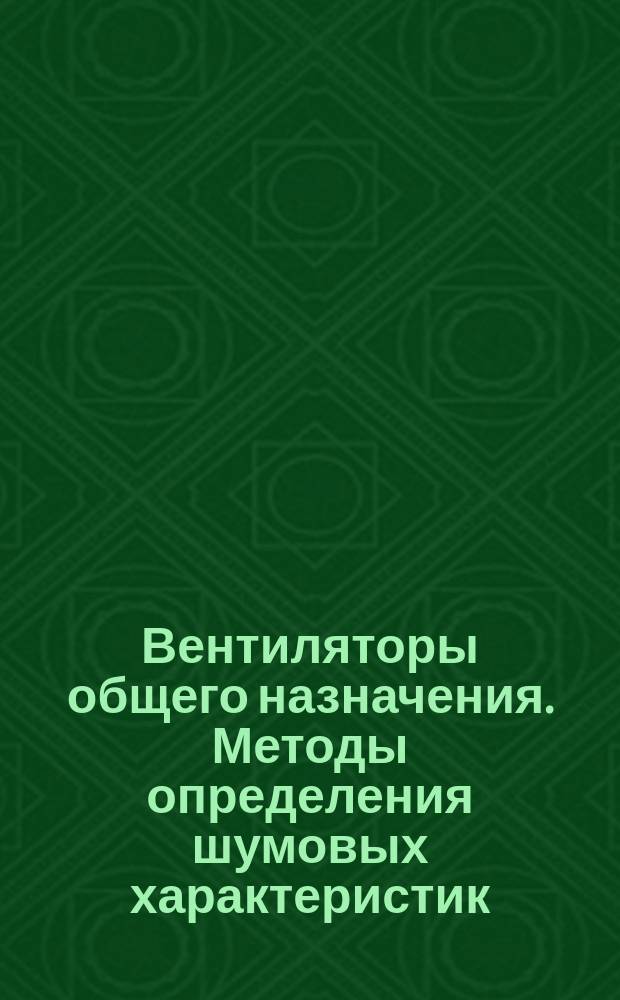 Вентиляторы общего назначения. Методы определения шумовых характеристик