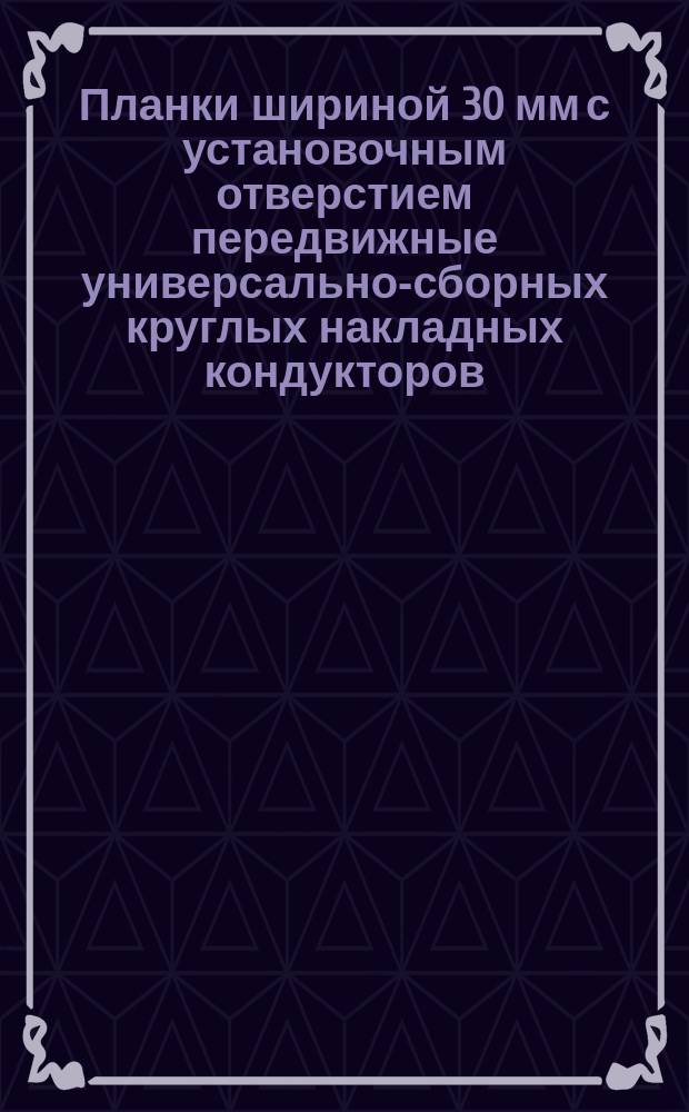 Планки шириной 30 мм с установочным отверстием передвижные универсально-сборных круглых накладных кондукторов. Конструкция и размеры