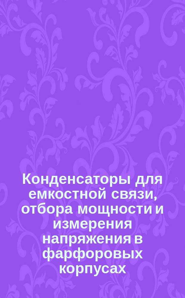 Конденсаторы для емкостной связи, отбора мощности и измерения напряжения в фарфоровых корпусах