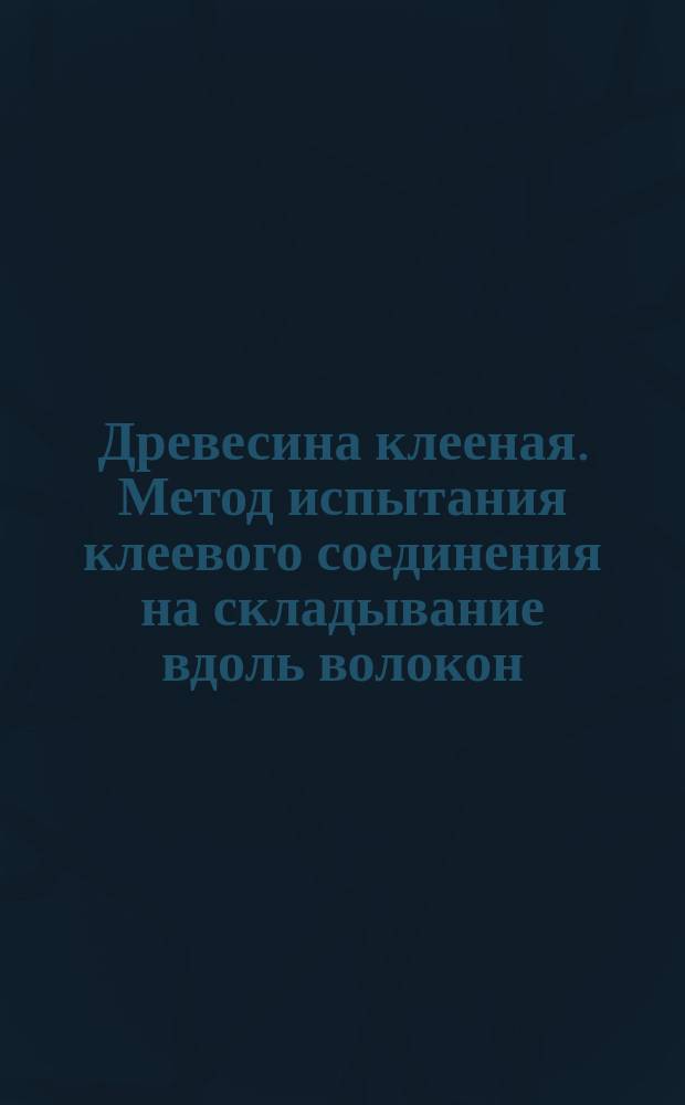 Древесина клееная. Метод испытания клеевого соединения на складывание вдоль волокон