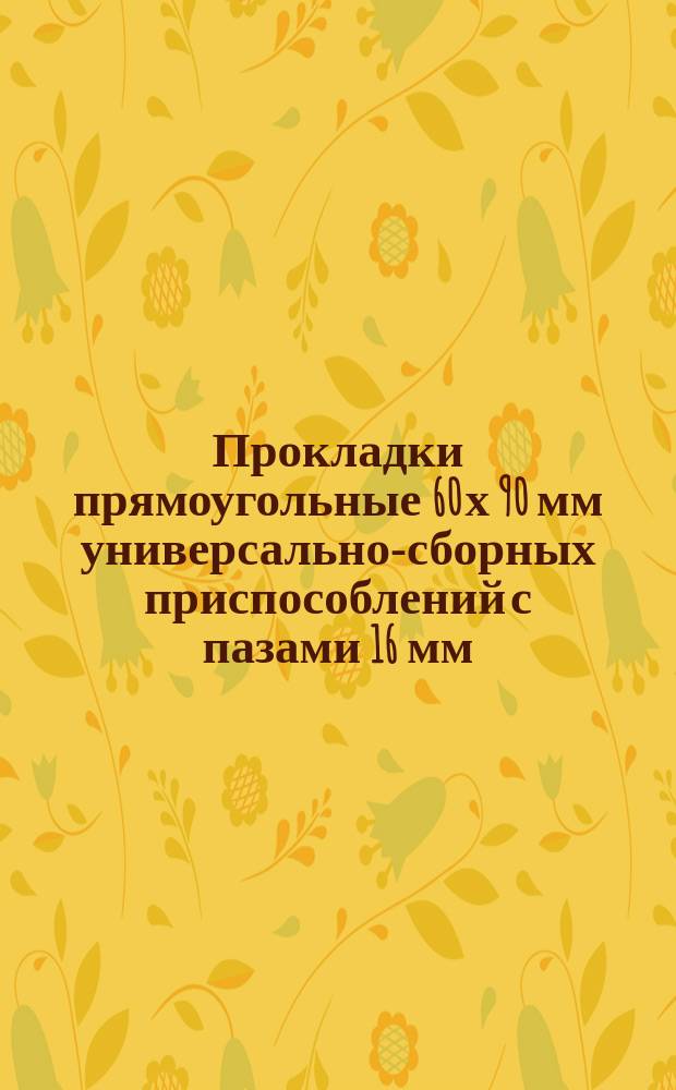 Прокладки прямоугольные 60 х 90 мм универсально-сборных приспособлений с пазами 16 мм. Конструкция и размеры