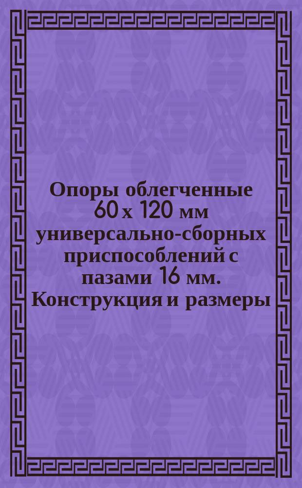 Опоры облегченные 60 х 120 мм универсально-сборных приспособлений с пазами 16 мм. Конструкция и размеры