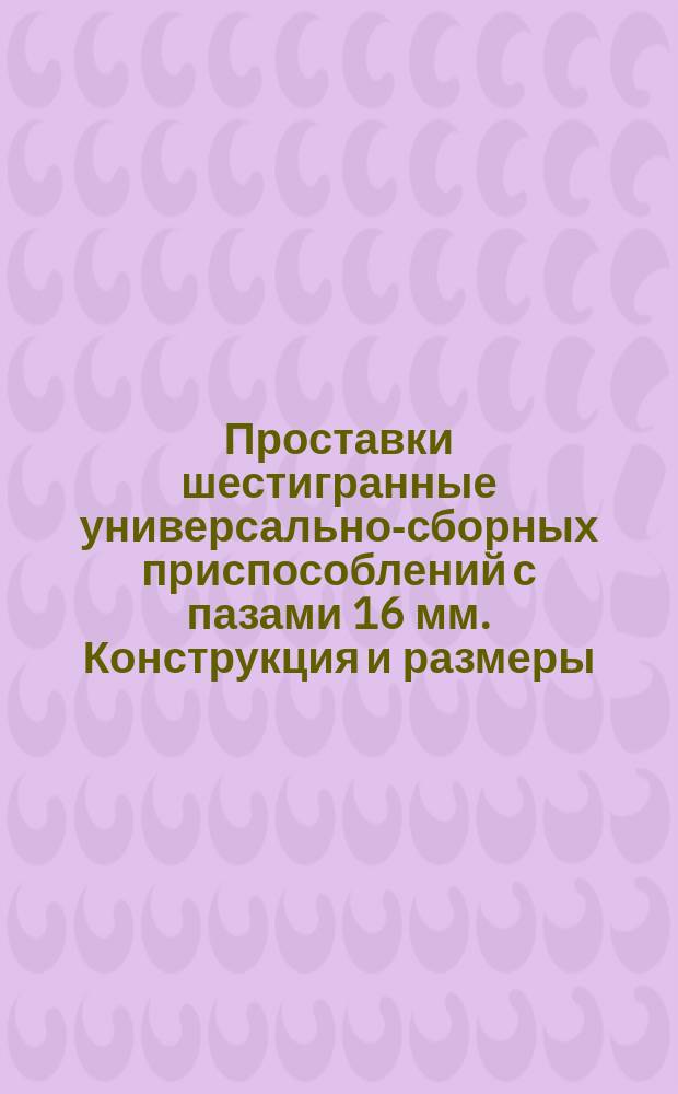 Проставки шестигранные универсально-сборных приспособлений с пазами 16 мм. Конструкция и размеры