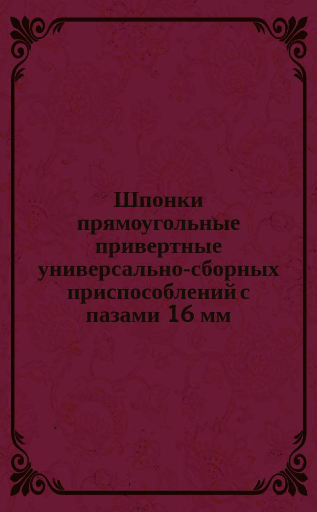Шпонки прямоугольные привертные универсально-сборных приспособлений с пазами 16 мм. Конструкция и размеры