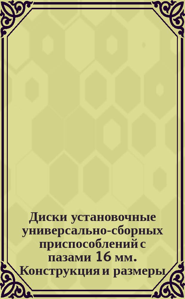 Диски установочные универсально-сборных приспособлений с пазами 16 мм. Конструкция и размеры
