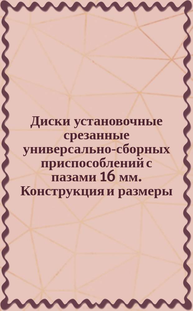 Диски установочные срезанные универсально-сборных приспособлений с пазами 16 мм. Конструкция и размеры
