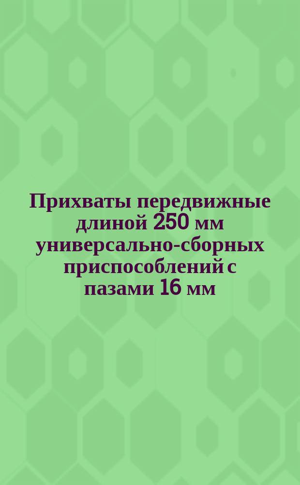 Прихваты передвижные длиной 250 мм универсально-сборных приспособлений с пазами 16 мм. Конструкция и размеры