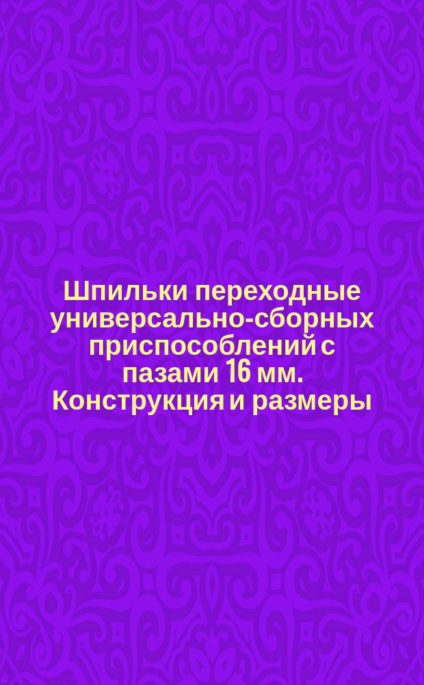 Шпильки переходные универсально-сборных приспособлений с пазами 16 мм. Конструкция и размеры