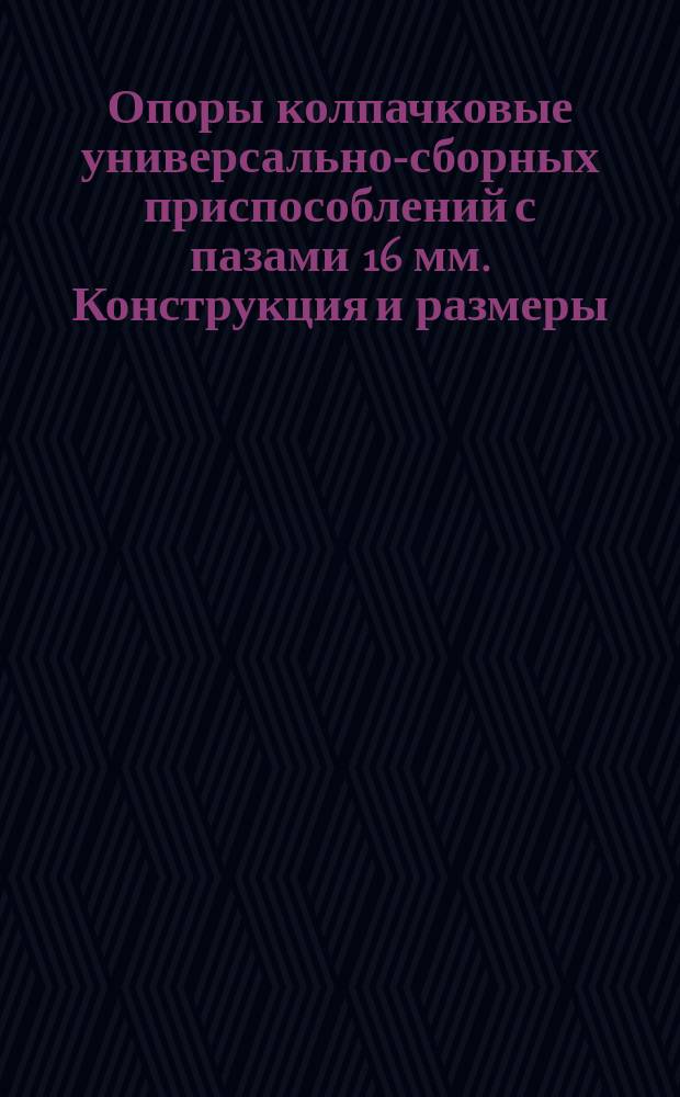 Опоры колпачковые универсально-сборных приспособлений с пазами 16 мм. Конструкция и размеры