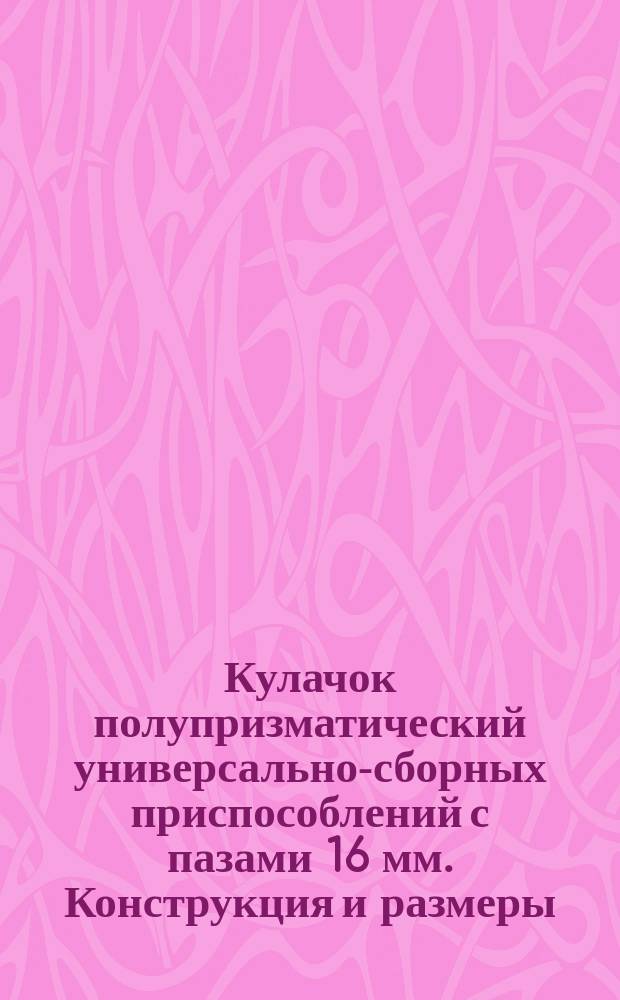 Кулачок полупризматический универсально-сборных приспособлений с пазами 16 мм. Конструкция и размеры
