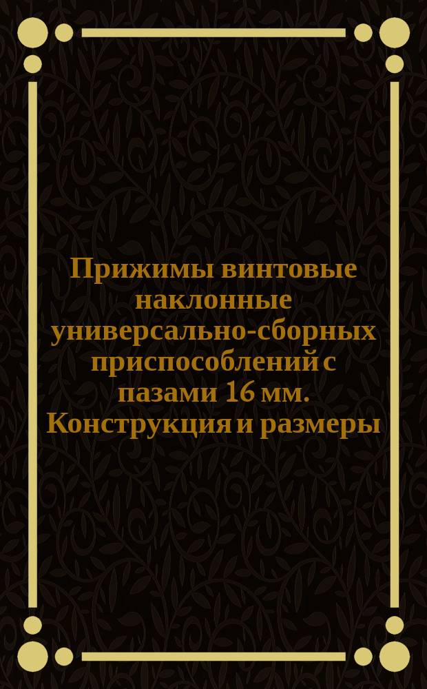 Прижимы винтовые наклонные универсально-сборных приспособлений с пазами 16 мм. Конструкция и размеры