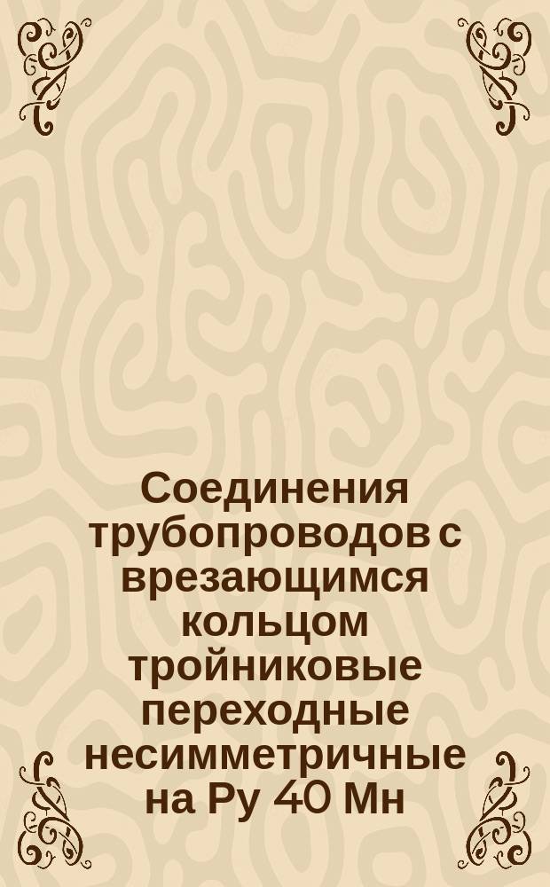 Соединения трубопроводов с врезающимся кольцом тройниковые переходные несимметричные на Ру 40 Мн/м&curren; (ў400 кгс/см&curren;). Конструкция и основные размеры