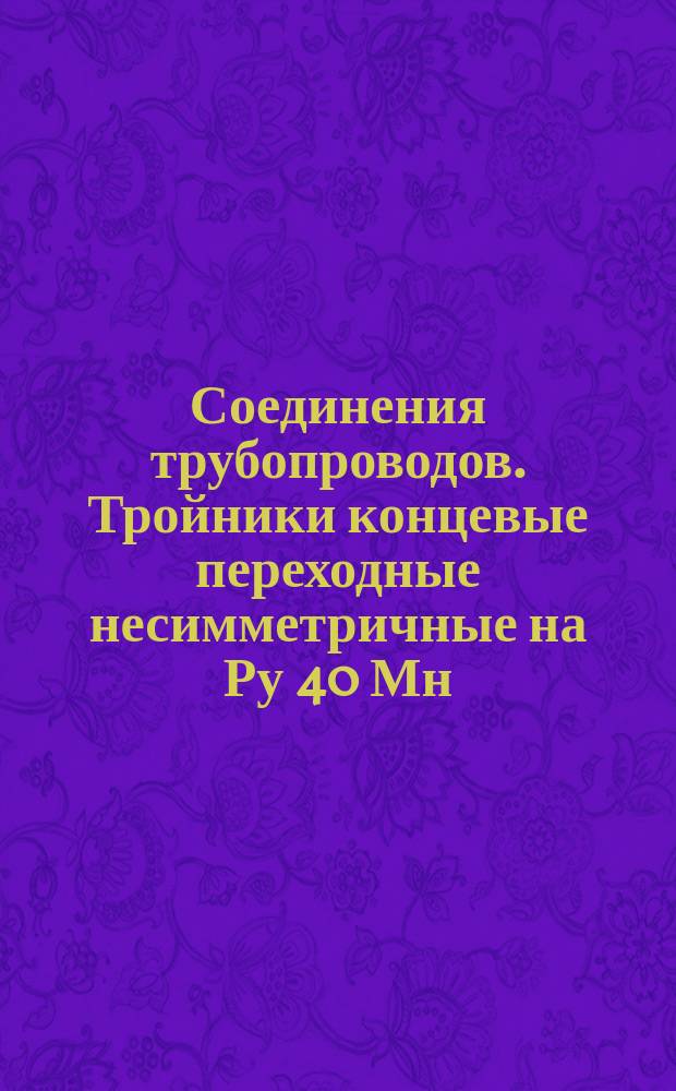 Соединения трубопроводов. Тройники концевые переходные несимметричные на Ру 40 Мн/м¤ (ў400 кгс/см¤). Конструкция и размеры