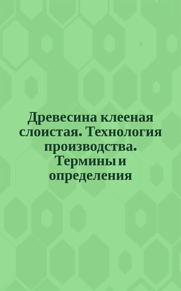Древесина клееная слоистая. Технология производства. Термины и определения