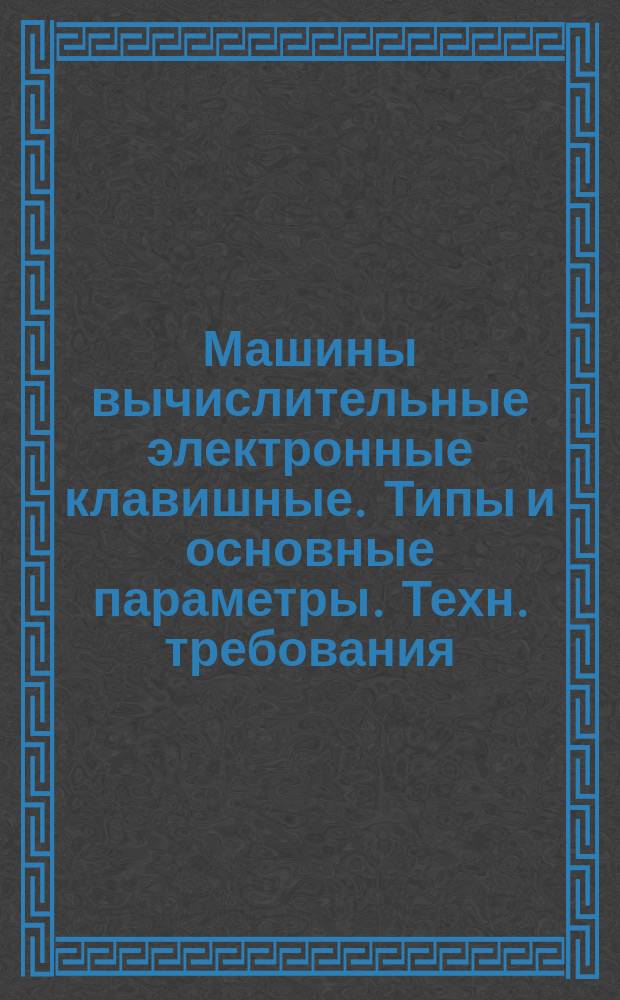Машины вычислительные электронные клавишные. Типы и основные параметры. Техн. требования. Правила приемки и методы испытаний
