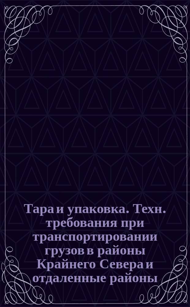 Тара и упаковка. Техн. требования при транспортировании грузов в районы Крайнего Севера и отдаленные районы