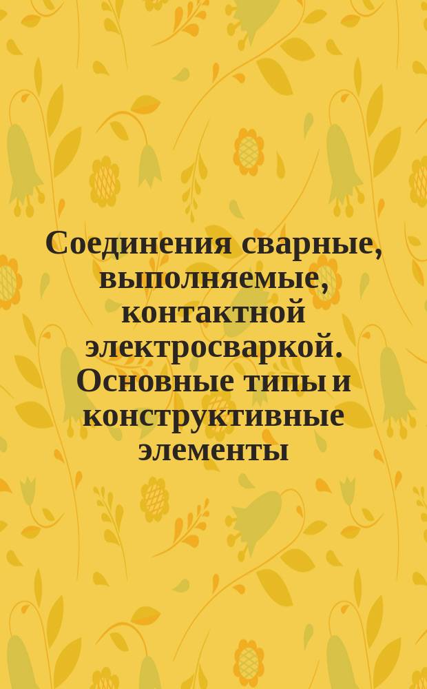 Соединения сварные, выполняемые, контактной электросваркой. Основные типы и конструктивные элементы
