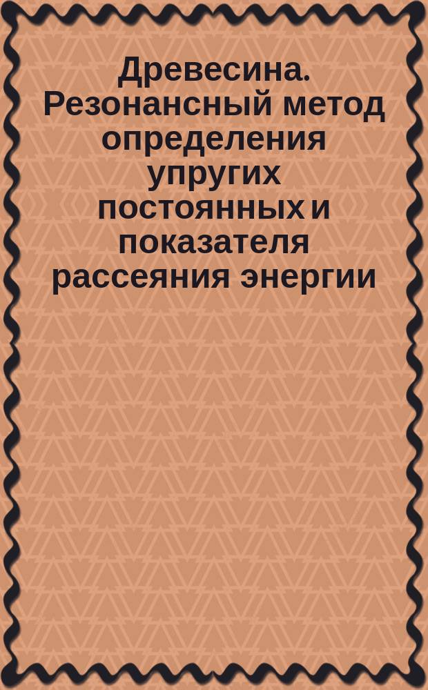 Древесина. Резонансный метод определения упругих постоянных и показателя рассеяния энергии