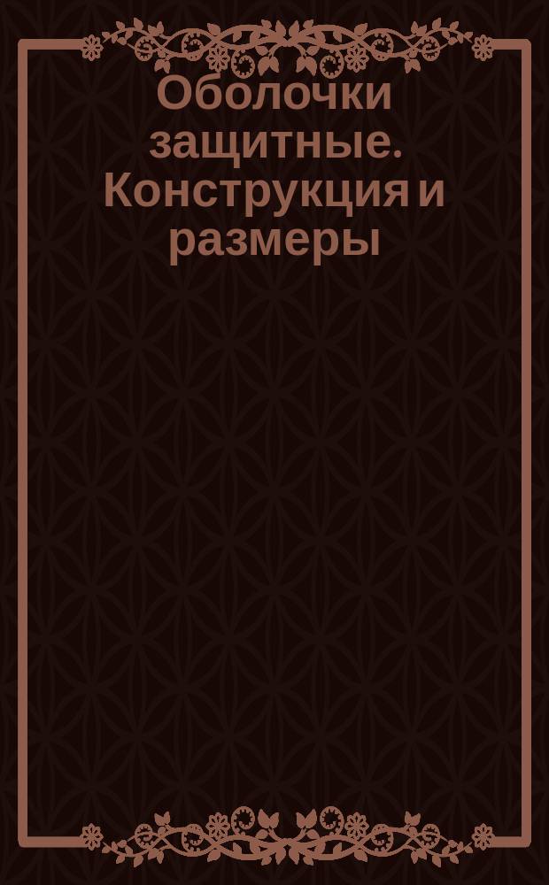 Оболочки защитные. Конструкция и размеры