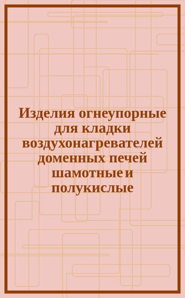 Изделия огнеупорные для кладки воздухонагревателей доменных печей шамотные и полукислые