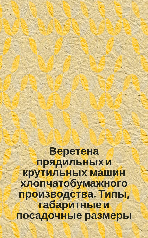 Веретена прядильных и крутильных машин хлопчатобумажного производства. Типы, габаритные и посадочные размеры