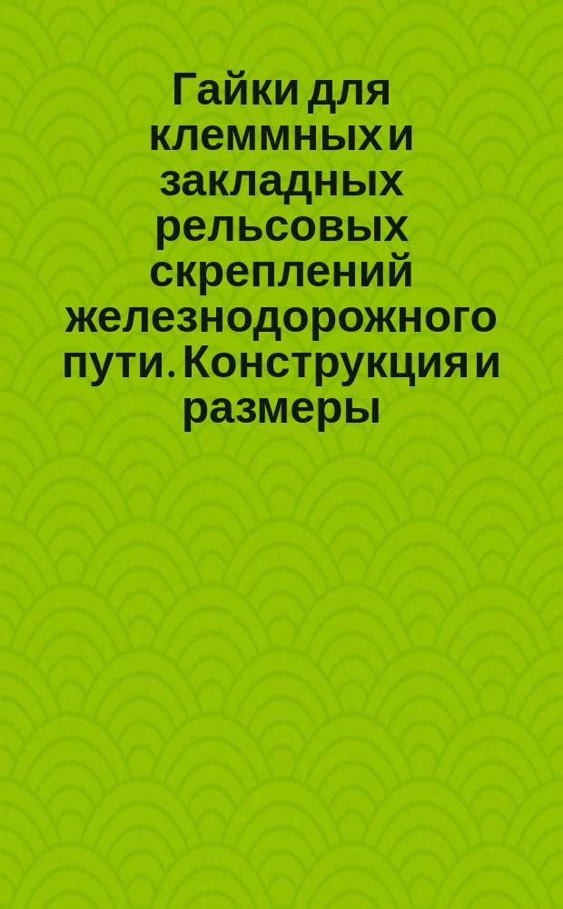 Гайки для клеммных и закладных рельсовых скреплений железнодорожного пути. Конструкция и размеры. Техн. требования