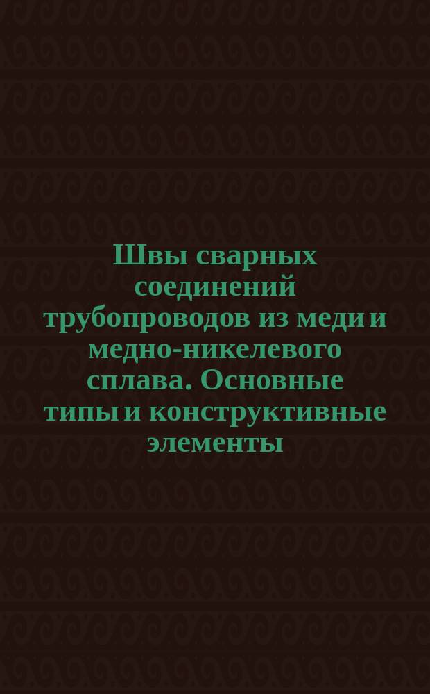 Швы сварных соединений трубопроводов из меди и медно-никелевого сплава. Основные типы и конструктивные элементы