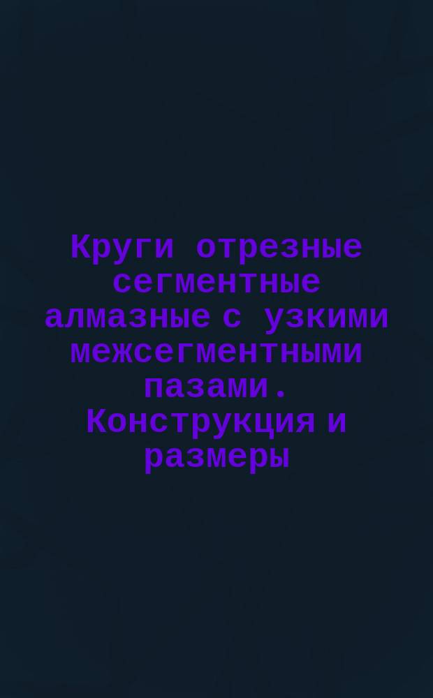 Круги отрезные сегментные алмазные с узкими межсегментными пазами. Конструкция и размеры