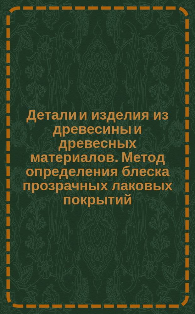 Детали и изделия из древесины и древесных материалов. Метод определения блеска прозрачных лаковых покрытий