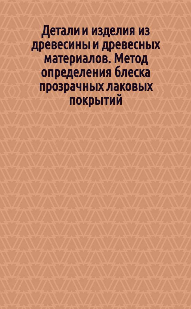 Детали и изделия из древесины и древесных материалов. Метод определения блеска прозрачных лаковых покрытий