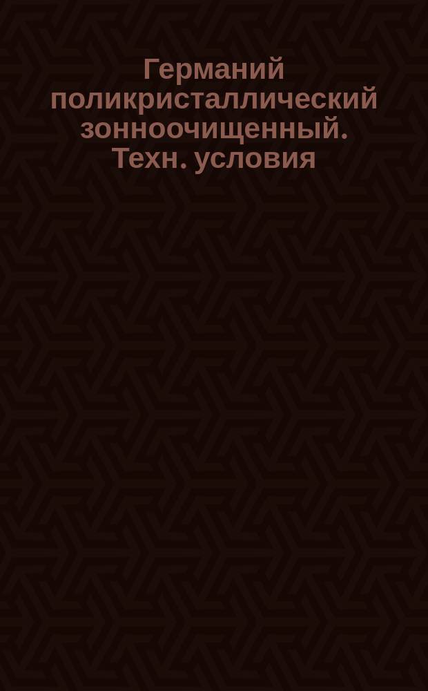 Германий поликристаллический зонноочищенный. Техн. условия