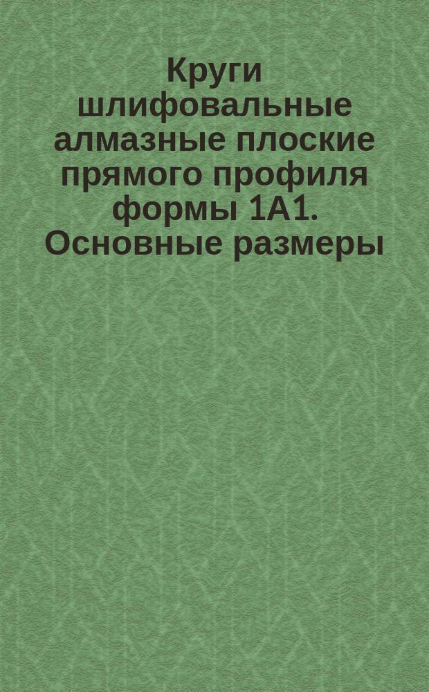 Круги шлифовальные алмазные плоские прямого профиля формы 1А1. Основные размеры