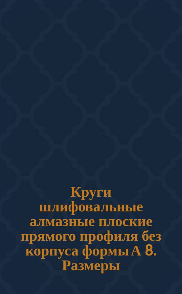 Круги шлифовальные алмазные плоские прямого профиля без корпуса формы А 8. Размеры