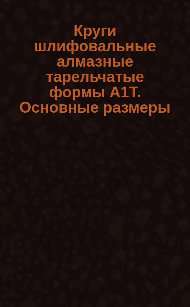 Круги шлифовальные алмазные тарельчатые формы А1Т. Основные размеры