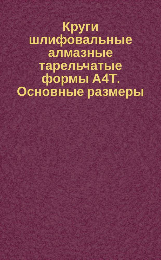Круги шлифовальные алмазные тарельчатые формы А4Т. Основные размеры