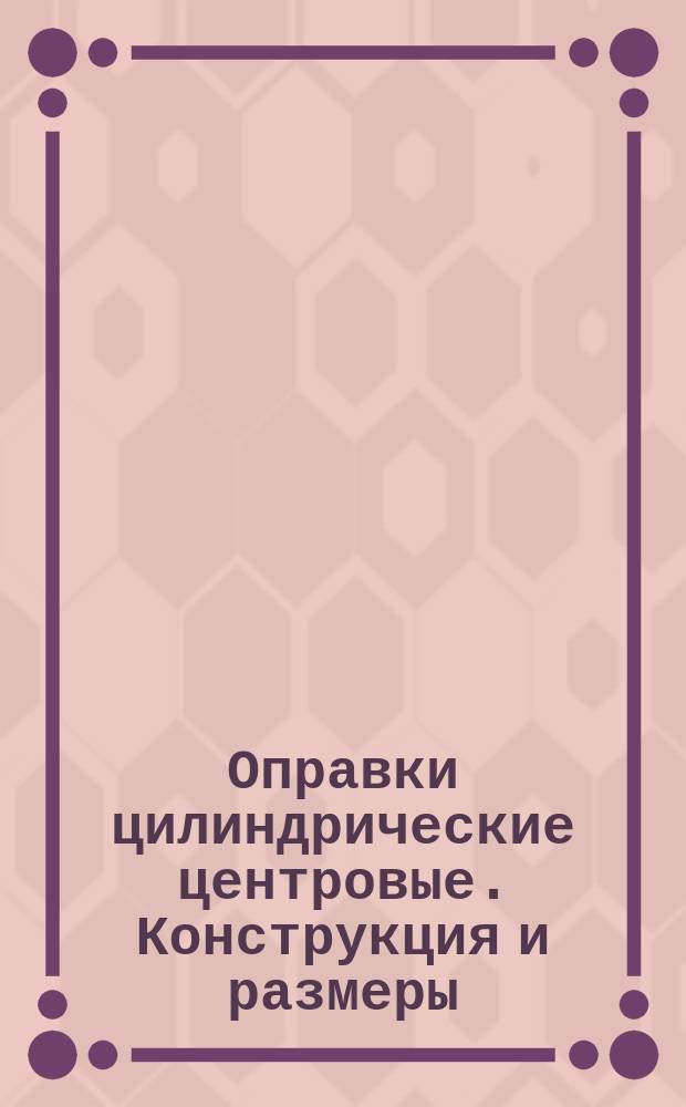 Оправки цилиндрические центровые. Конструкция и размеры