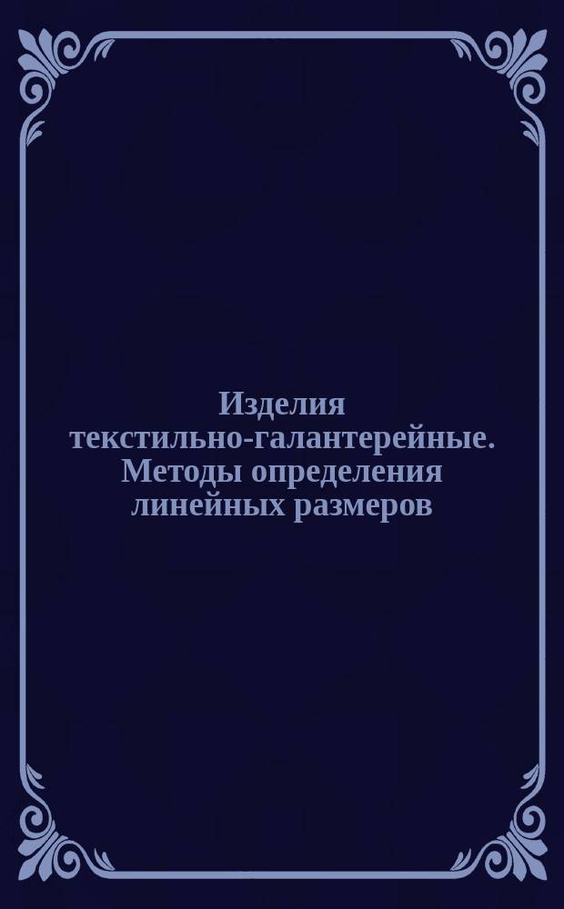 Изделия текстильно-галантерейные. Методы определения линейных размеров